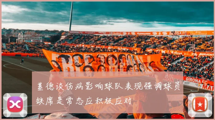 基德谈伤病影响球队表现强调球员缺席是常态应积极应对