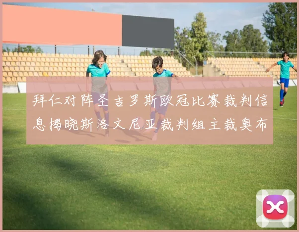 拜仁对阵圣吉罗斯欧冠比赛裁判信息揭晓斯洛文尼亚裁判组主裁奥布雷诺维奇执法