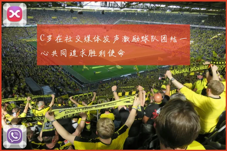 C罗在社交媒体发声激励球队团结一心共同追求胜利使命