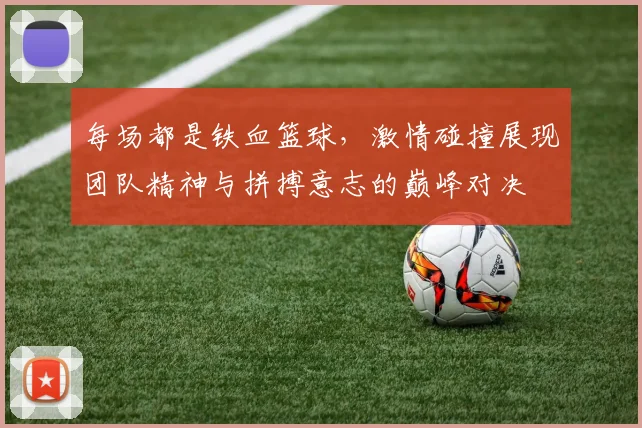 每场都是铁血篮球，激情碰撞展现团队精神与拼搏意志的巅峰对决