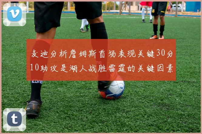 麦迪分析詹姆斯首场表现关键30分10助攻是湖人战胜雷霆的关键因素